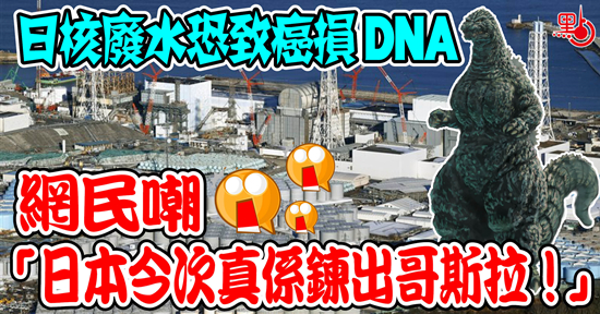日核廢水恐致癌損DNA　網民嘲「日本今次真係鍊出哥斯拉！」