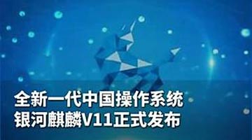 ﻿中国新一代操作系统 “银河麒麟V11”发布